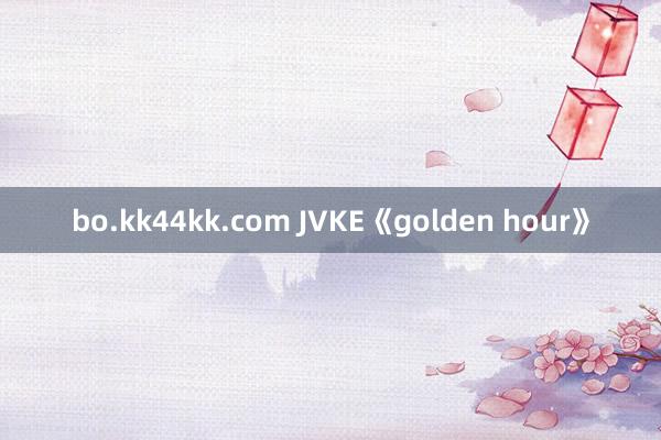 bo.kk44kk.com JVKE《golden hour》