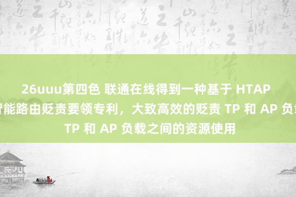 26uuu第四色 联通在线得到一种基于 HTAP 数据库的漫衍式智能路由贬责要领专利，大致高效的贬责 TP 和 AP 负载之间的资源使用