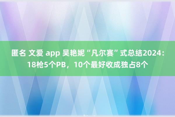 匿名 文爱 app 吴艳妮“凡尔赛”式总结2024：18枪5个PB，10个最好收成独占8个