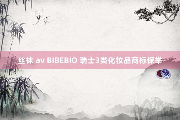 丝袜 av BIBEBIO 瑞士3类化妆品商标保举