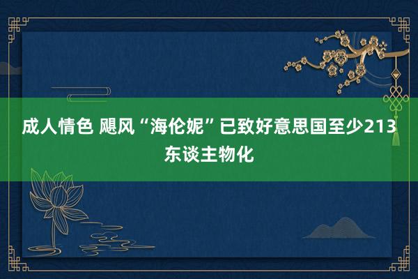 成人情色 飓风“海伦妮”已致好意思国至少213东谈主物化