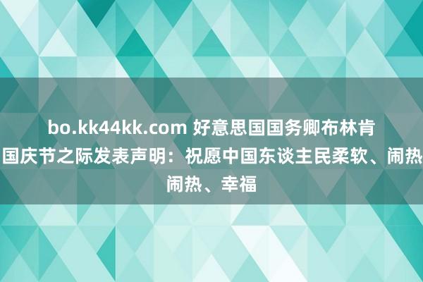 bo.kk44kk.com 好意思国国务卿布林肯在中国国庆节之际发表声明：祝愿中国东谈主民柔软、闹热、幸福