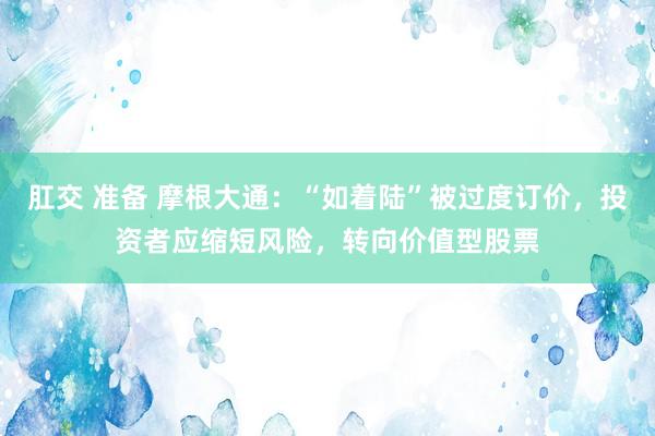 肛交 准备 摩根大通：“如着陆”被过度订价，投资者应缩短风险，转向价值型股票