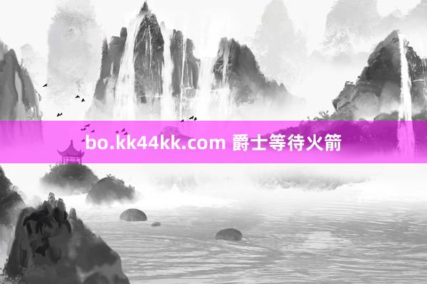 bo.kk44kk.com 爵士等待火箭