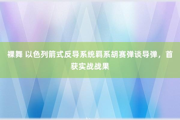 裸舞 以色列箭式反导系统羁系胡赛弹谈导弹，首获实战战果