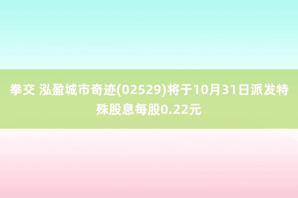 拳交 泓盈城市奇迹(02529)将于10月31日派发特殊股息每股0.22元