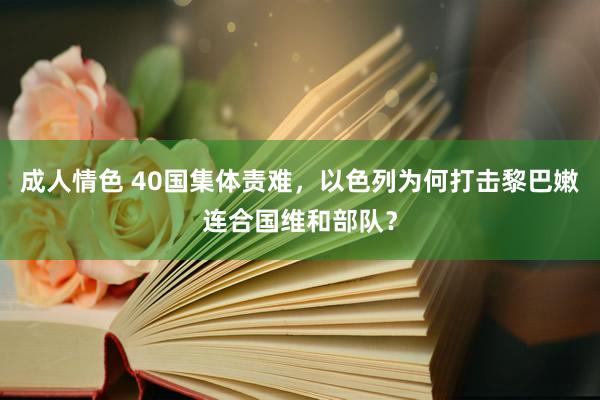 成人情色 40国集体责难，以色列为何打击黎巴嫩连合国维和部队？