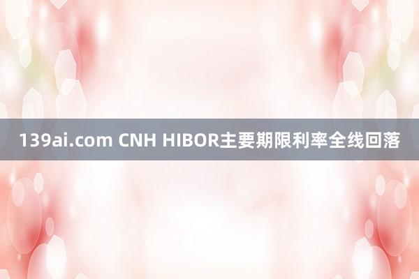 139ai.com CNH HIBOR主要期限利率全线回落