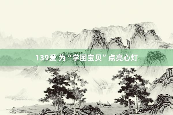 139爱 为“学困宝贝”点亮心灯