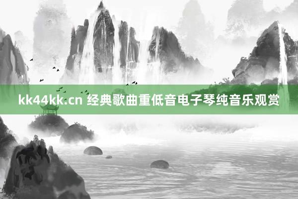 kk44kk.cn 经典歌曲重低音电子琴纯音乐观赏