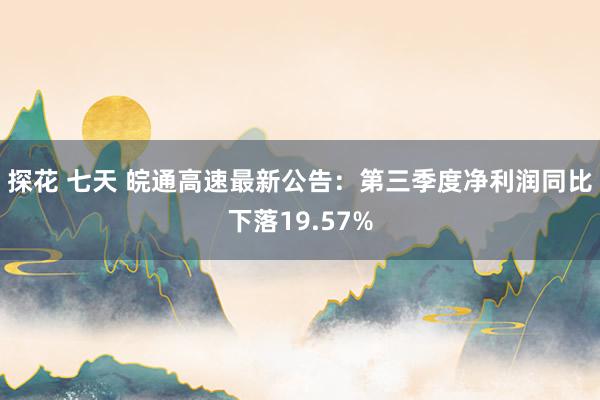 探花 七天 皖通高速最新公告：第三季度净利润同比下落19.57%