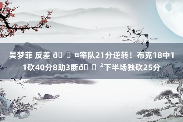 吴梦菲 反差 😤率队21分逆转！布克18中11砍40分8助3断😲下半场独砍25分