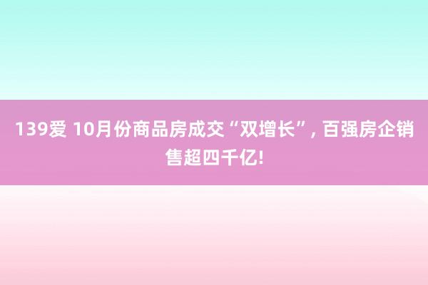 139爱 10月份商品房成交“双增长”， 百强房企销售超四千亿!