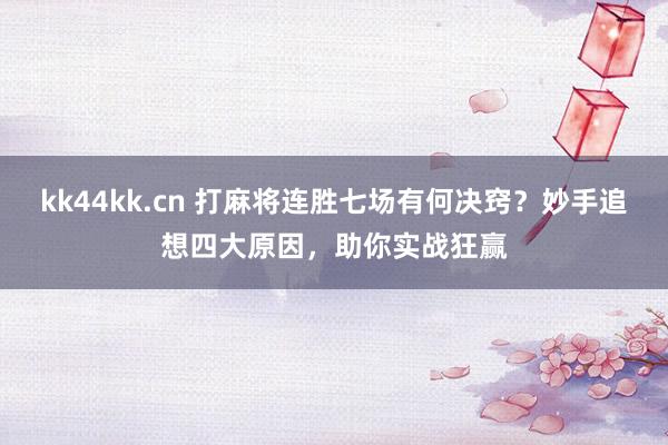 kk44kk.cn 打麻将连胜七场有何决窍？妙手追想四大原因，助你实战狂赢