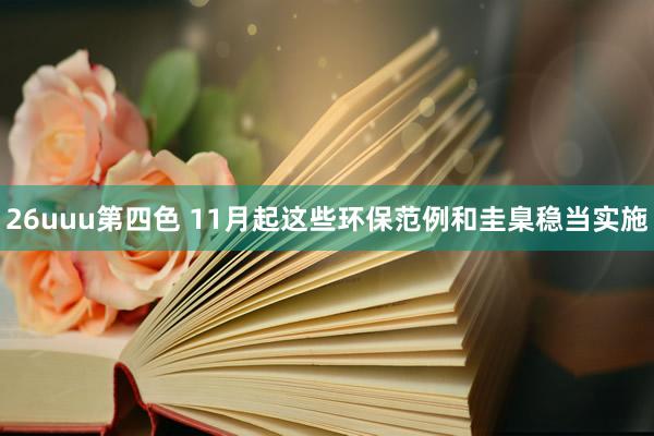 26uuu第四色 11月起这些环保范例和圭臬稳当实施