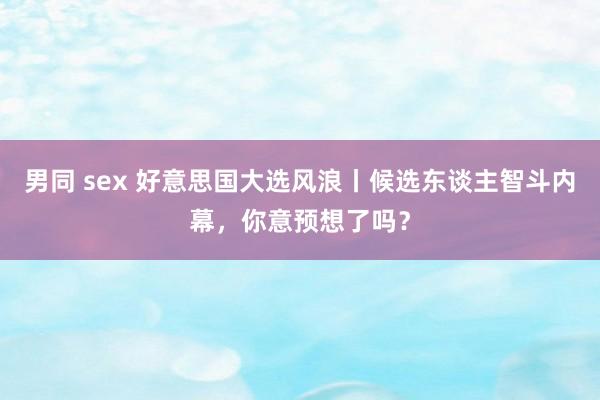 男同 sex 好意思国大选风浪丨候选东谈主智斗内幕，你意预想了吗？