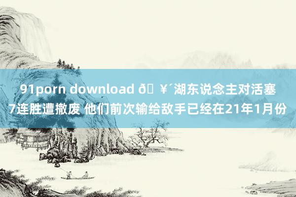 91porn download 🥴湖东说念主对活塞7连胜遭撤废 他们前次输给敌手已经在21年1月份