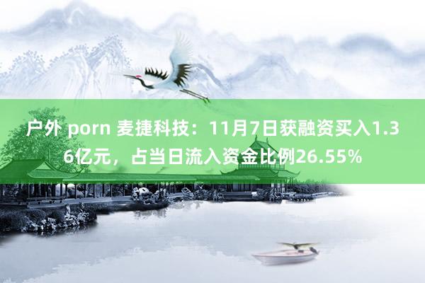 户外 porn 麦捷科技：11月7日获融资买入1.36亿元，占当日流入资金比例26.55%