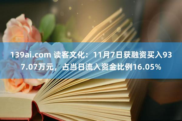 139ai.com 读客文化：11月7日获融资买入937.07万元，占当日流入资金比例16.05%