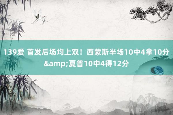 139爱 首发后场均上双！西蒙斯半场10中4拿10分&夏普10中4得12分