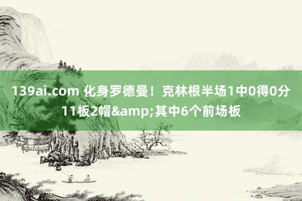 139ai.com 化身罗德曼！克林根半场1中0得0分11板2帽&其中6个前场板