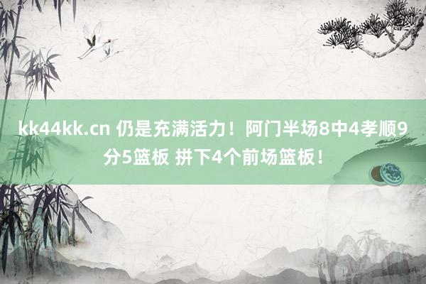 kk44kk.cn 仍是充满活力！阿门半场8中4孝顺9分5篮板 拼下4个前场篮板！