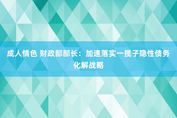 成人情色 财政部部长：加速落实一揽子隐性债务化解战略