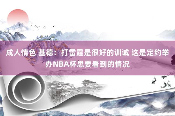 成人情色 基德：打雷霆是很好的训诫 这是定约举办NBA杯思要看到的情况