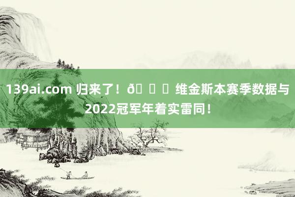 139ai.com 归来了！👄维金斯本赛季数据与2022冠军年着实雷同！