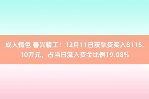 成人情色 春兴精工：12月11日获融资买入8115.10万元，占当日流入资金比例19.08%