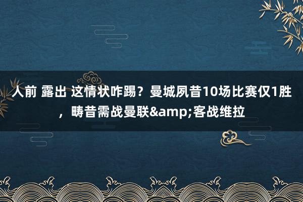 人前 露出 这情状咋踢？曼城夙昔10场比赛仅1胜，畴昔需战曼联&客战维拉