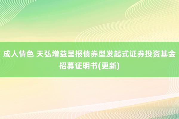 成人情色 天弘增益呈报债券型发起式证券投资基金招募证明书(更新)