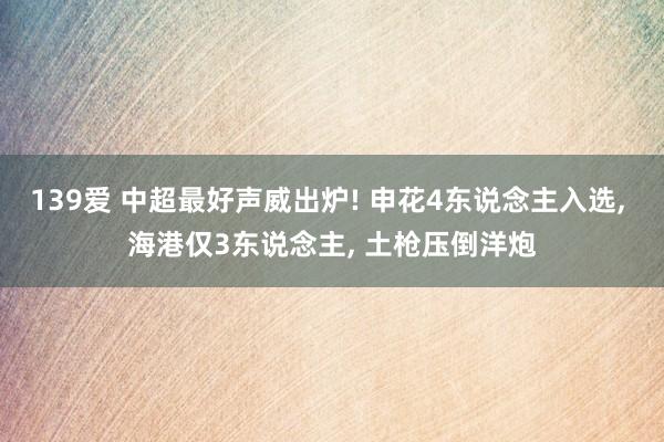 139爱 中超最好声威出炉! 申花4东说念主入选， 海港仅3东说念主， 土枪压倒洋炮