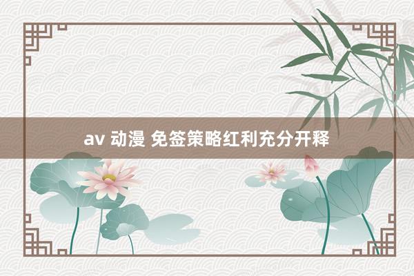 av 动漫 免签策略红利充分开释