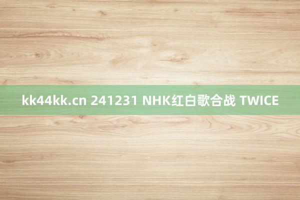 kk44kk.cn 241231 NHK红白歌合战 TWICE