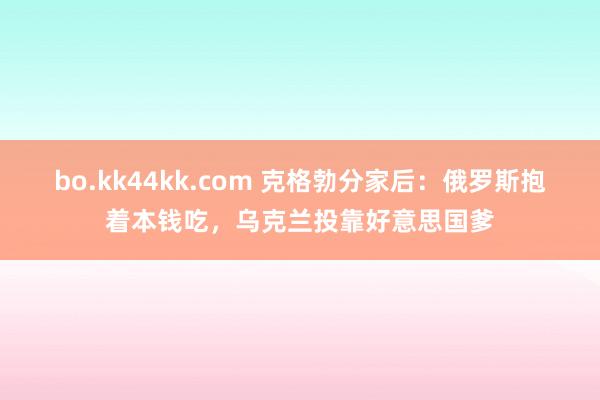 bo.kk44kk.com 克格勃分家后：俄罗斯抱着本钱吃，乌克兰投靠好意思国爹