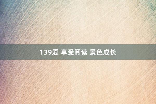 139爱 享受阅读 景色成长