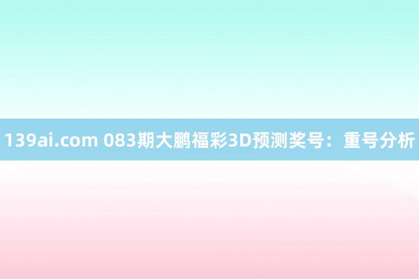 139ai.com 083期大鹏福彩3D预测奖号：重号分析